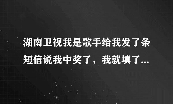 湖南卫视我是歌手给我发了条短信说我中奖了，我就填了资料，后来交3800的押金，我说不领奖品了，