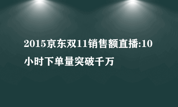 2015京东双11销售额直播:10小时下单量突破千万