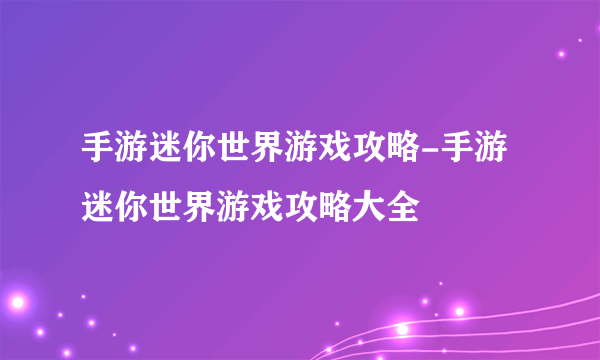 手游迷你世界游戏攻略-手游迷你世界游戏攻略大全