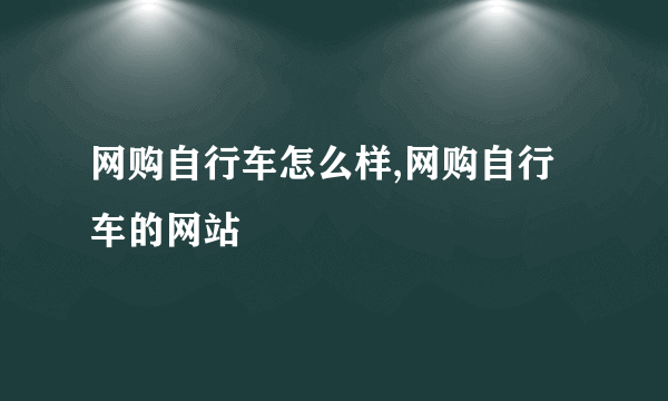 网购自行车怎么样,网购自行车的网站