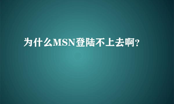 为什么MSN登陆不上去啊？