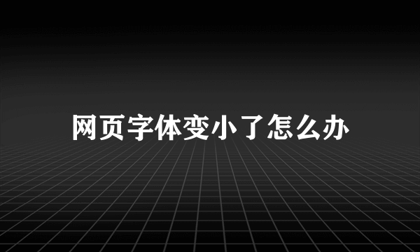 网页字体变小了怎么办