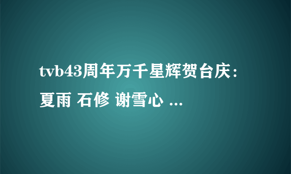 tvb43周年万千星辉贺台庆：夏雨 石修 谢雪心 他们的节目唱的两首歌歌名是什么，谢谢