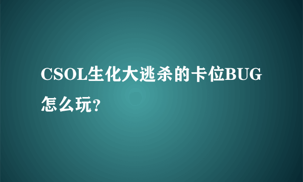 CSOL生化大逃杀的卡位BUG怎么玩？