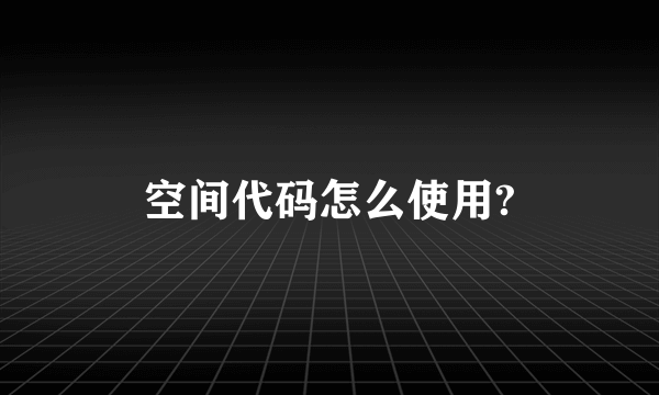 空间代码怎么使用?