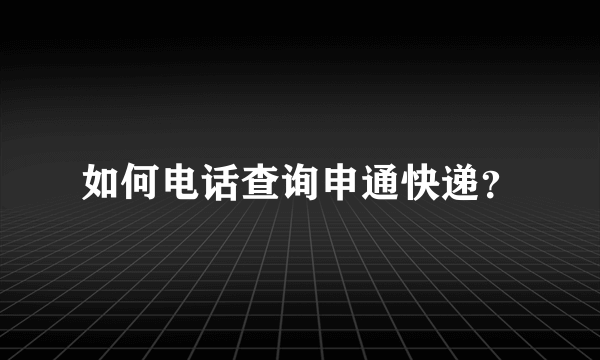 如何电话查询申通快递？