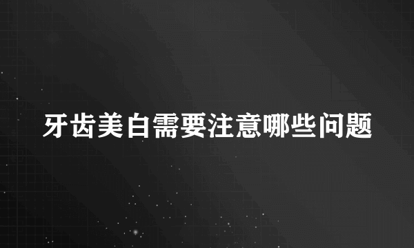 牙齿美白需要注意哪些问题