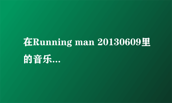 在Running man 20130609里的音乐tears是哪位唱的?