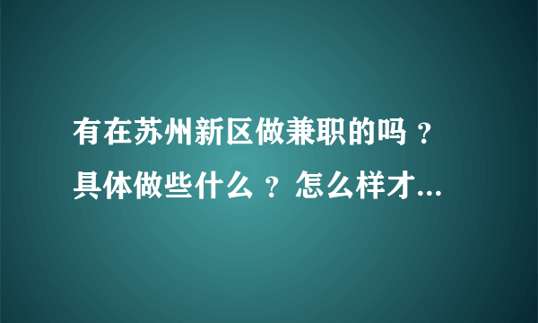 有在苏州新区做兼职的吗 ？具体做些什么 ？怎么样才能找到这样的工作呢？急！