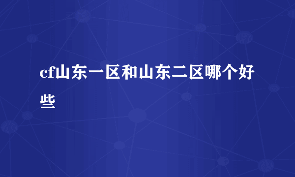 cf山东一区和山东二区哪个好些