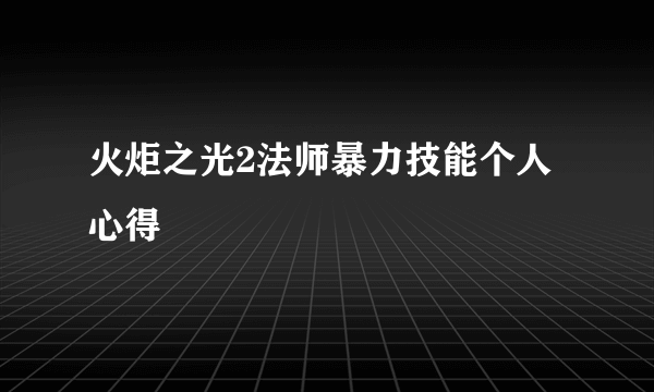 火炬之光2法师暴力技能个人心得