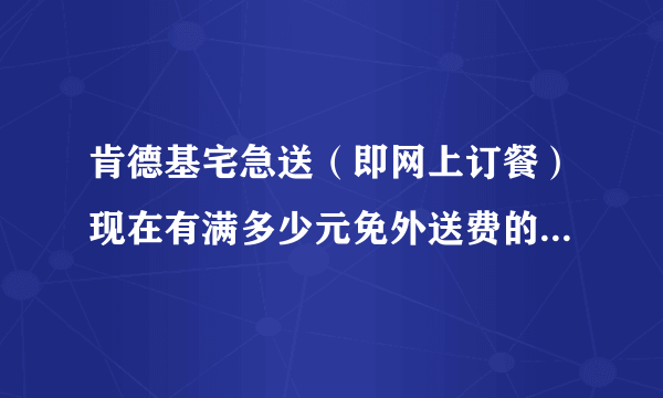 肯德基宅急送（即网上订餐）现在有满多少元免外送费的活动吗？