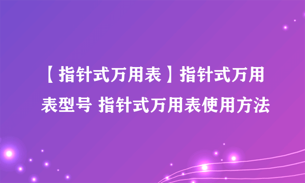 【指针式万用表】指针式万用表型号 指针式万用表使用方法