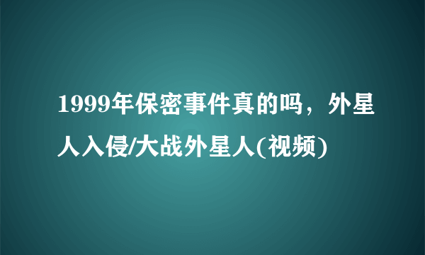 1999年保密事件真的吗，外星人入侵/大战外星人(视频)