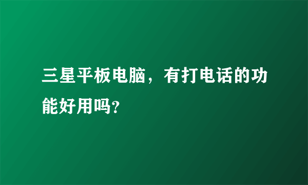 三星平板电脑，有打电话的功能好用吗？