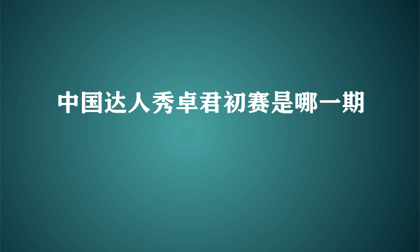 中国达人秀卓君初赛是哪一期