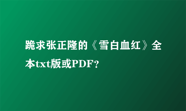 跪求张正隆的《雪白血红》全本txt版或PDF？