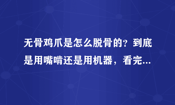 无骨鸡爪是怎么脱骨的？到底是用嘴啃还是用机器，看完你还敢吃吗