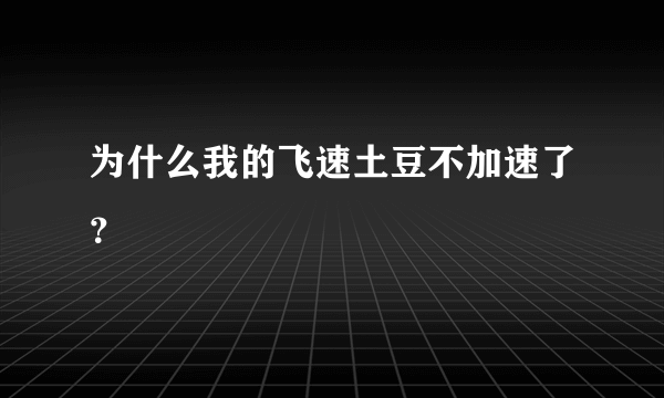 为什么我的飞速土豆不加速了？