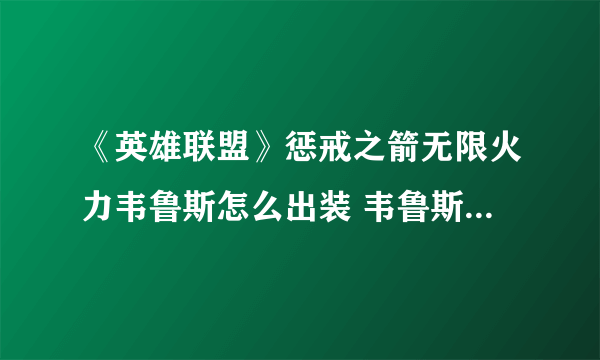 《英雄联盟》惩戒之箭无限火力韦鲁斯怎么出装 韦鲁斯出装攻略