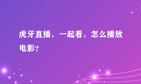 虎牙直播，一起看，怎么播放电影？