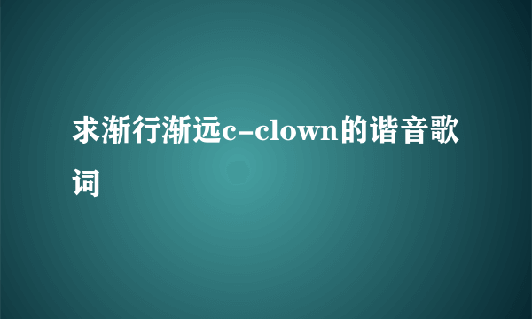 求渐行渐远c-clown的谐音歌词