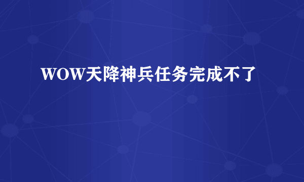 WOW天降神兵任务完成不了