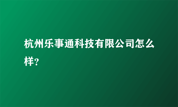 杭州乐事通科技有限公司怎么样？