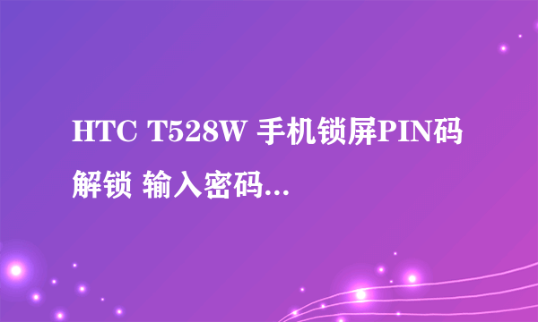 HTC T528W 手机锁屏PIN码解锁 输入密码的键盘出不来怎么办（不是手机卡的PIN）