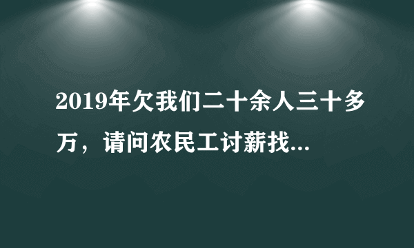 2019年欠我们二十余人三十多万，请问农民工讨薪找哪个部门