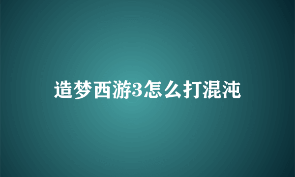 造梦西游3怎么打混沌