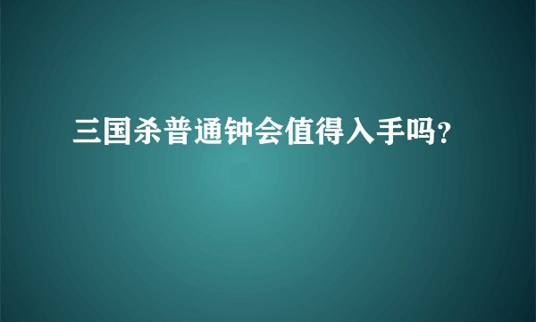 三国杀普通钟会值得入手吗？