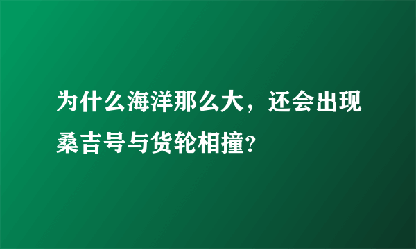 为什么海洋那么大，还会出现桑吉号与货轮相撞？