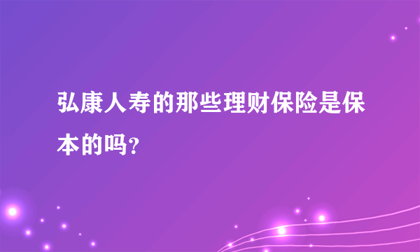 弘康人寿的那些理财保险是保本的吗？