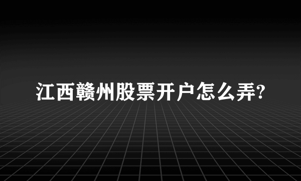 江西赣州股票开户怎么弄?