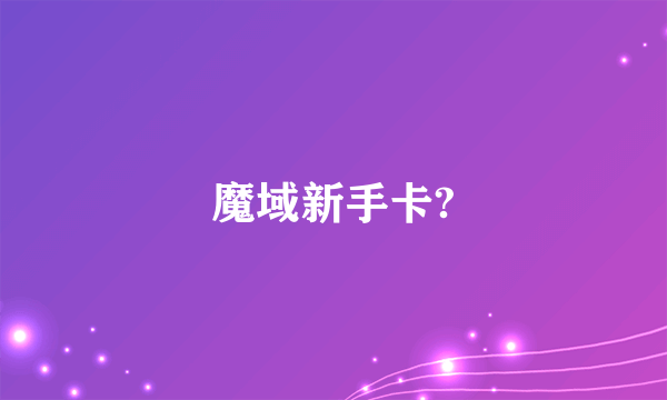 魔域新手卡?