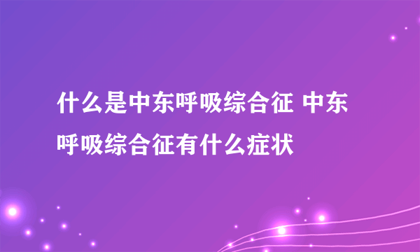 什么是中东呼吸综合征 中东呼吸综合征有什么症状