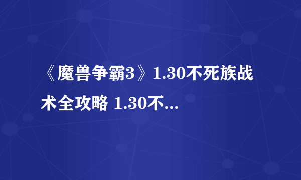 《魔兽争霸3》1.30不死族战术全攻略 1.30不死族有哪些战术