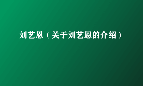 刘艺恩（关于刘艺恩的介绍）