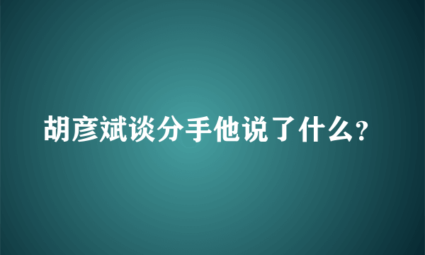 胡彦斌谈分手他说了什么？