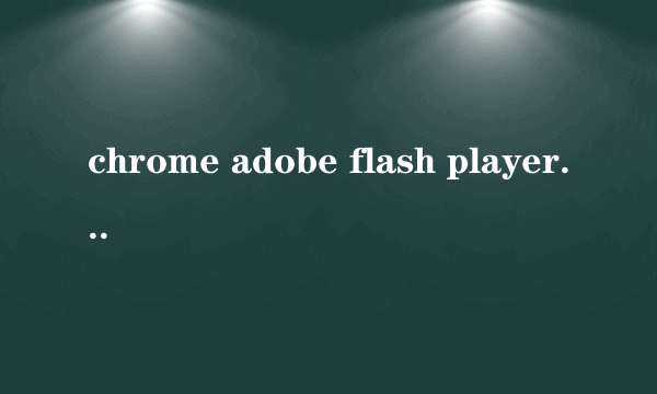 chrome adobe flash player 不是最新版本怎么处理