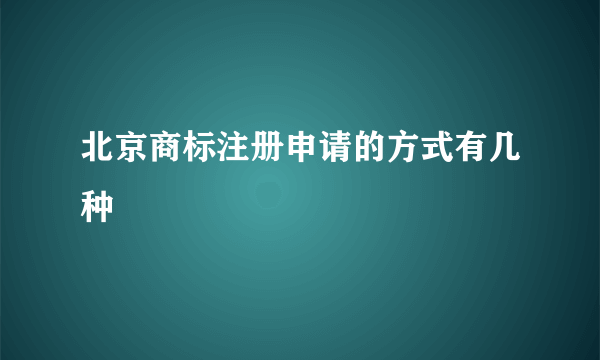 北京商标注册申请的方式有几种