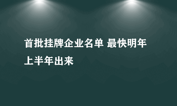 首批挂牌企业名单 最快明年上半年出来