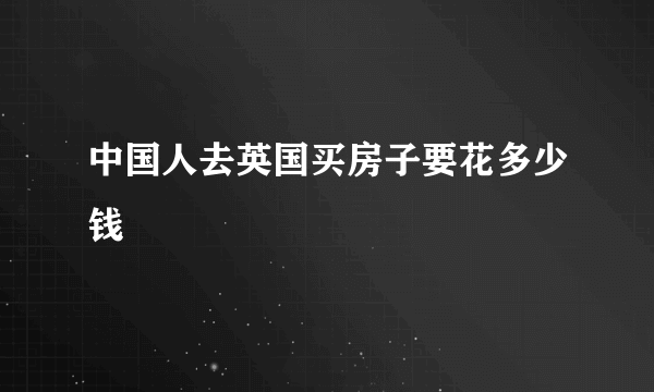 中国人去英国买房子要花多少钱