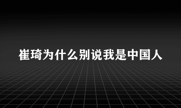 崔琦为什么别说我是中国人