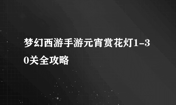 梦幻西游手游元宵赏花灯1-30关全攻略