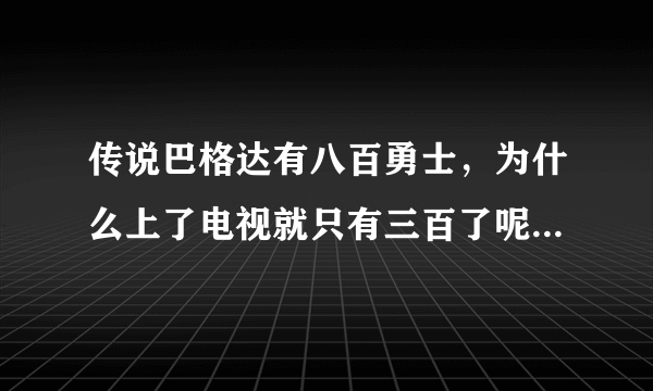 传说巴格达有八百勇士，为什么上了电视就只有三百了呢？急！！！