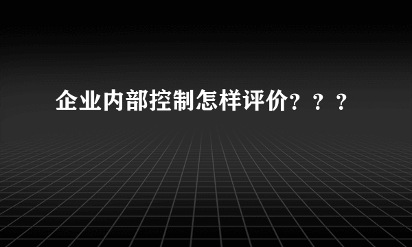 企业内部控制怎样评价？？？