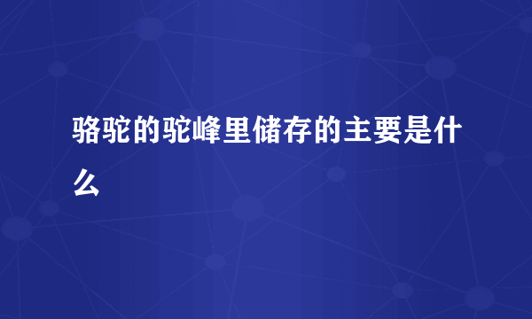 骆驼的驼峰里储存的主要是什么