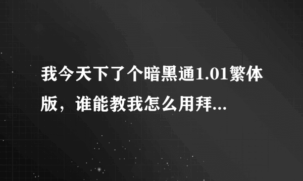 我今天下了个暗黑通1.01繁体版，谁能教我怎么用拜托各位了 3Q